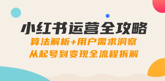 （14725期）小红书运营全攻略：算法解析+用户需求洞察，从起号到变现全流程拆解-创客空间