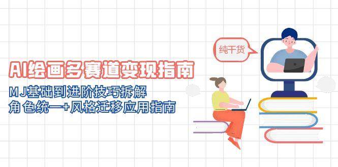 AI绘画多赛道变现指南：MJ基础到进阶技巧拆解，角色统一+风格迁移应用指南-创客空间