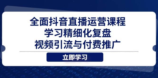 全面抖音直播运营课程，学习精细化复盘、视频引流与付费推广-创客空间
