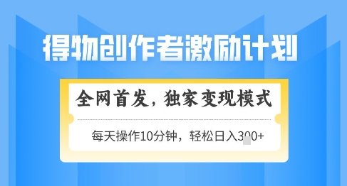 得物创作者激励，独家变现模式，轻松上手，日入3张+可矩阵，可放大【揭秘】-创客空间