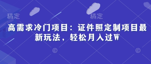 高需求冷门项目：证件照定制项目最新玩法，轻松月入过W-创客空间