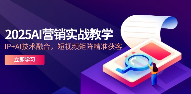 （14812期）2025AI营销实战教学-5月，IP+AI技术融合，短视频矩阵精准获客-创客空间
