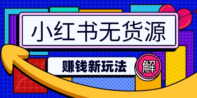 （14424期）小红书无货源赚钱新玩法：无需涨粉囤货直播，轻松实现日破2w-创客空间