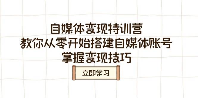 自媒体变现特训营，教你从零开始搭建自媒体账号，掌握变现技巧-创客空间