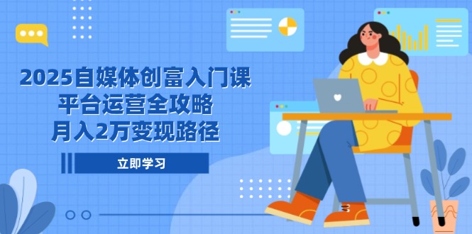 （14924期）2025自媒体创富入门课，平台运营全攻略，月入2万变现路径-创客空间