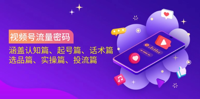（14124期）视频号流量密码：涵盖认知篇、起号篇、话术篇、选品篇、实操篇、投流篇-创客空间