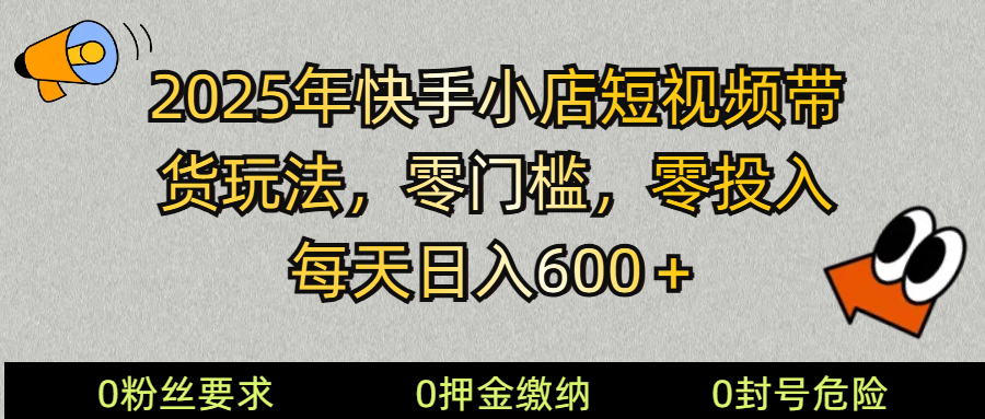 2025快手小店短视频带货模式，零投入，零门槛，每天日入600＋-创客空间