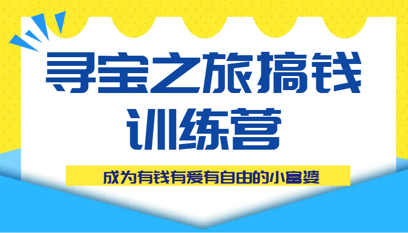 寻宝之旅搞钱训练营课程，成为有钱有爱有自由的小富婆-创客空间