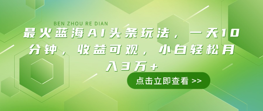 （14272期）最火蓝海AI头条玩法，一天10分钟，收益可观，小白轻松月入3万+-创客空间