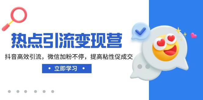 热点引流变现营，抖音高效引流，微信加粉不停，提高粘性促成交-创客空间