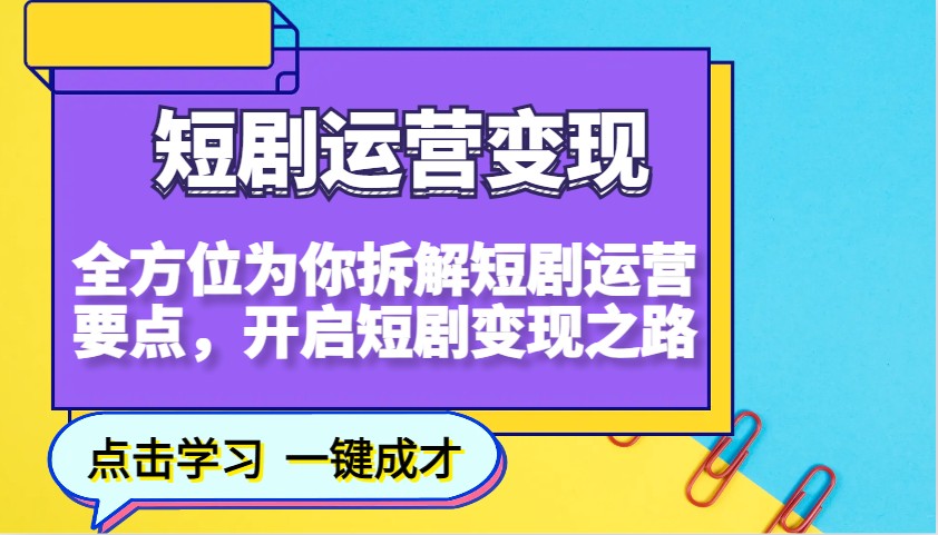 短剧运营变现，全方位为你拆解短剧运营要点，开启短剧变现之路（更新）-创客空间