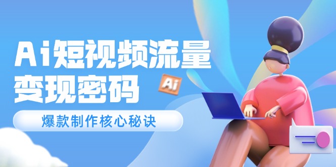 （14875期）Ai短视频流量密码，爆款制作核心秘诀，120万案例深度解析-创客空间