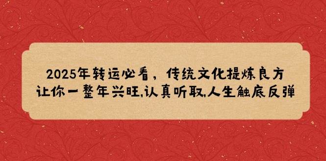 2025年转运必看，传统文化提炼良方,让你一整年兴旺,认真听取,人生触底反弹-创客空间