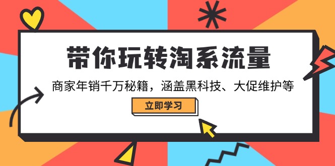 （14109期）带你玩转淘系流量，商家年销千万秘籍，涵盖黑科技、大促维护等-创客空间