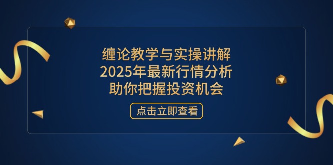 （14268期）缠论教学与实操讲解，2025年最新行情分析，助你把握投资机会-创客空间