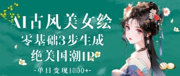 AI古风美女绘：零基础3步生成绝美国潮IP，单日变现1k+-创客空间