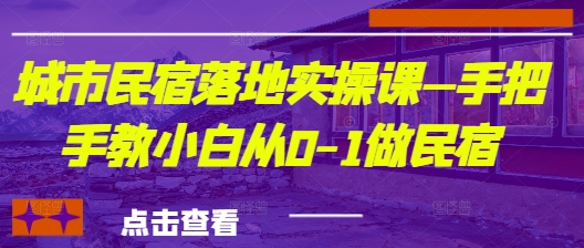 城市民宿落地实操课—手把手教小白从0-1做民宿-创客空间