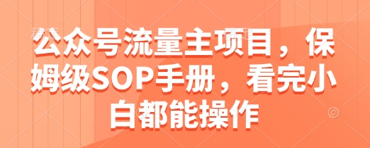 公众号流量主项目，保姆级SOP手册，看完小白都能操作-创客空间