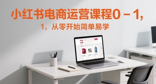 小红书电商运营课程0-1，从零开始简单易学-创客空间