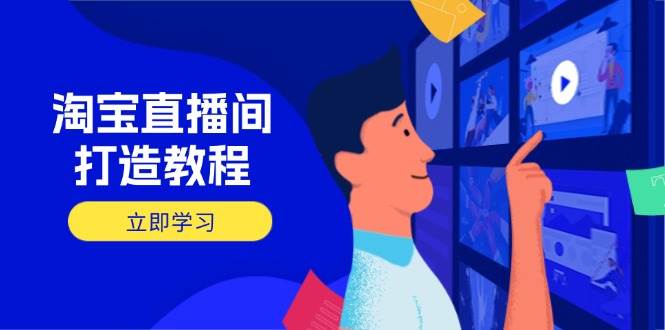 淘宝直播间打造教程：掌握开播添加商品与选品核心逻辑，打造高转化直播间-创客空间