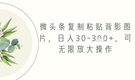 微头条复制粘贴背影图片，日入30-3张+，可无限放大操作-创客空间