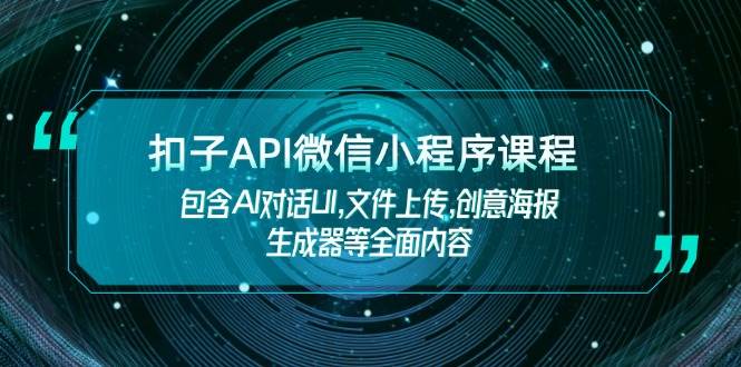 扣子API微信小程序课程，包含AI对话UI,文件上传,创意海报生成器等全面内容-创客空间