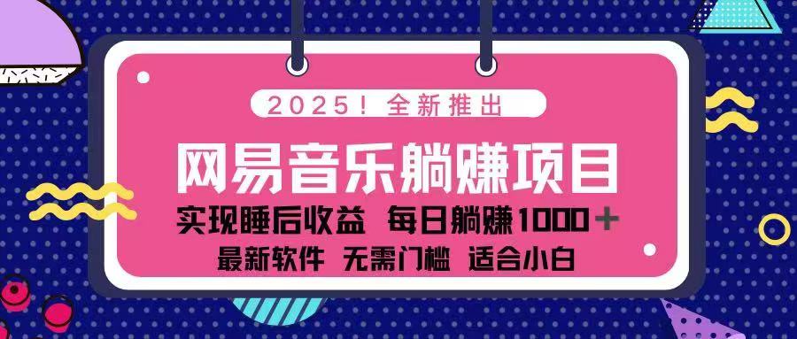 （14185期）2025最新网易云躺赚项目 每天几分钟 轻松3万+-创客空间