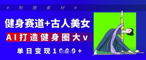 健身赛道+古人美女，AI打造健身圈大v，单日变现多张-创客空间