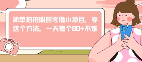 简单拍拍照的零撸小项目，靠这个方法，一天撸个80+不难-创客空间