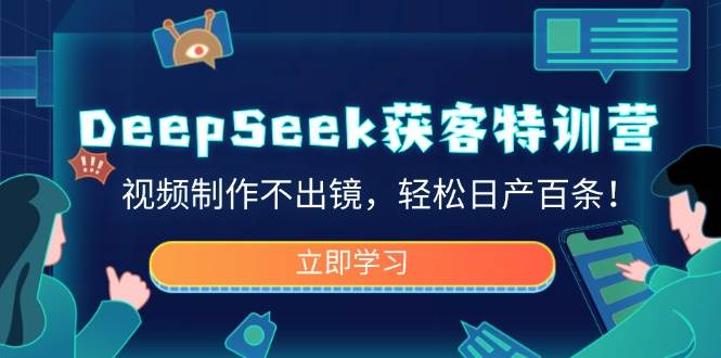 DeepSeek获客特训营，视频制作不出镜，轻松日产百条！-创客空间