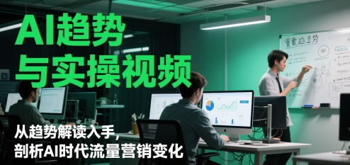 AI趋势与实操视频，从趋势解读入手，剖析AI时代流量营销变化-创客空间