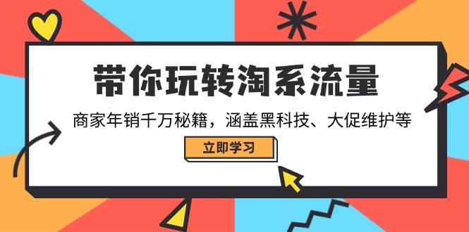 带你玩转淘系流量，商家年销千万秘籍，涵盖黑科技、大促维护等-创客空间