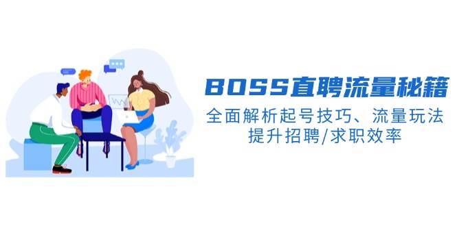 BOSS直聘流量秘籍，全面解析起号技巧、流量玩法，提升招聘/求职效率-创客空间