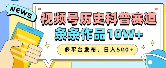 视频号历史科普赛道，条条作品10W+，多平台发布，助你变现收益翻倍-创客空间