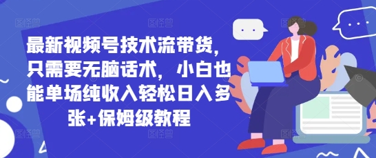 最新视频号技术流带货，只需要无脑话术，小白也能单场纯收入轻松日入多张+保姆级教程-创客空间