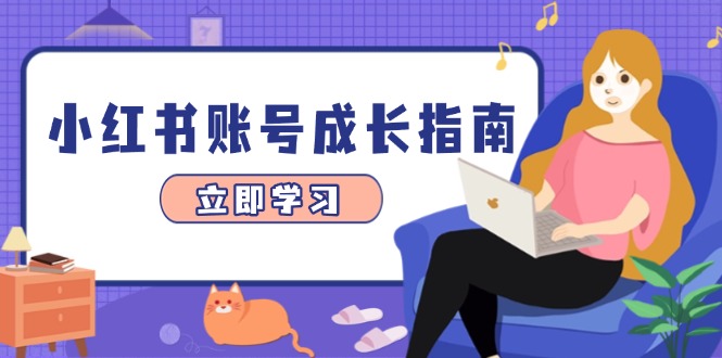 （14650期）小红书账号成长指南，爆款选题+精准定位+数据分析，系统提升账号变现能力-创客空间