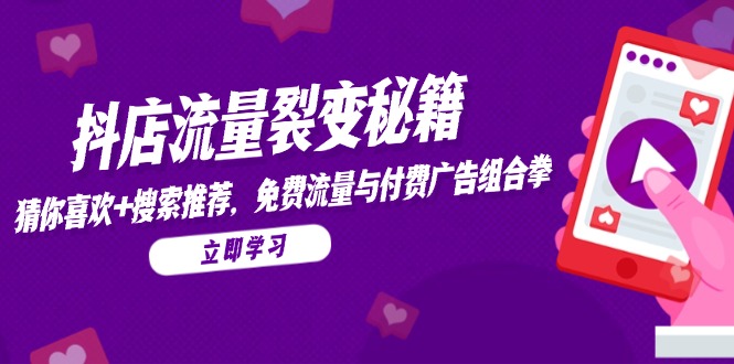 （14872期）抖店流量裂变秘籍，猜你喜欢，搜索推荐，免费流量与付费广告组合拳-创客空间