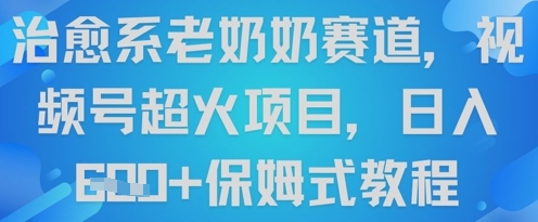 治愈系老奶奶赛道，视频号超火项目，日入6张+保姆式教程-创客空间