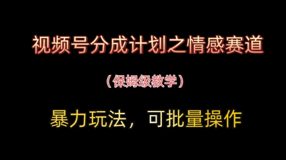 视频号分成计划之情感赛道暴力玩法，可批量操作，保姆级教学-创客空间