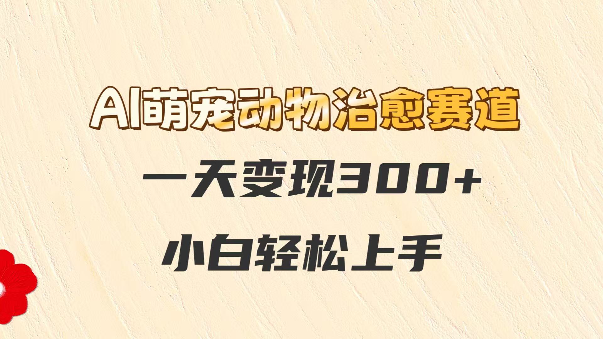 AI萌宠动物治愈赛道，一天变现300+，小白轻松上手-创客空间