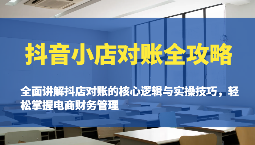 抖音小店对账全攻略：全面讲解抖店对账的核心逻辑与实操技巧，轻松掌握电商财务管理-创客空间