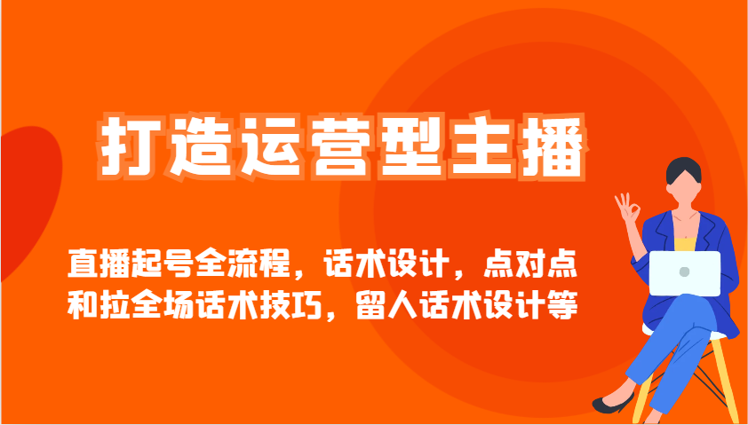 打造运营型主播直播起号全流程，话术设计，点对点和拉全场话术技巧，留人话术设计等-创客空间