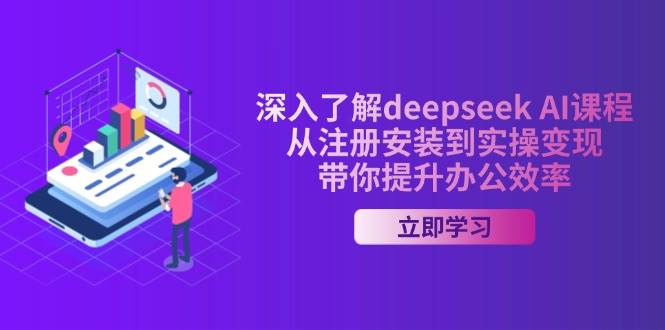 深入了解deepseek AI课程，从注册安装到实操变现，带你提升办公效率-创客空间