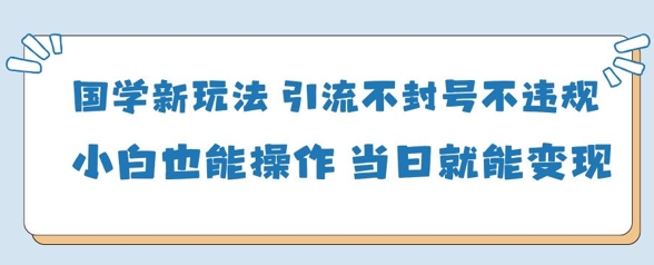 国学新玩法，引流不封号不违规小白也能操作，当日就能变现-创客空间