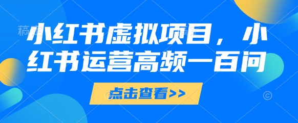 小红书虚拟项目，小红书运营高频一百问【文档】-创客空间
