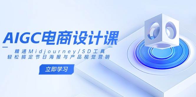 AIGC电商设计课：精通Midjourney/SD工具，轻松搞定节日海报与产品视觉营销-创客空间