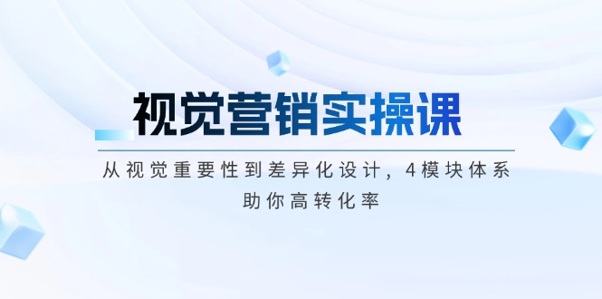 （14146期）视觉营销实操课, 从视觉重要性到差异化设计, 4模块体系, 助你高转化率-创客空间