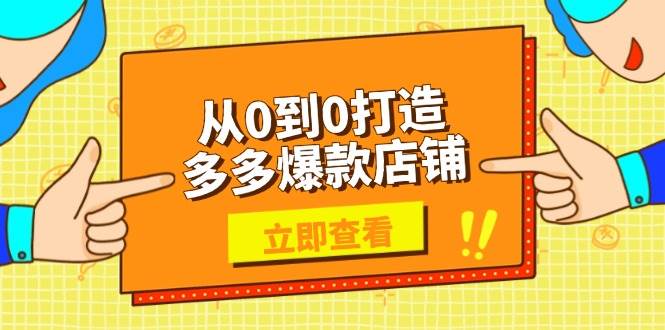 从0到0打造多多爆款店铺，选品、上架、优化技巧，助力商家实现高效运营-创客空间