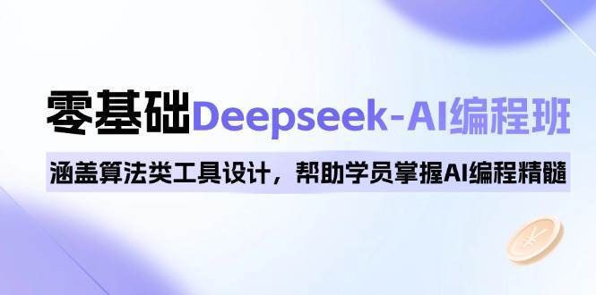 0基础Deepseek-AI编程班，涵盖算法类工具设计，帮助学员掌握AI编程精髓-创客空间