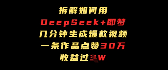 拆解如何用deep seek+即梦做爆款短视频，一条作品收益过W-创客空间